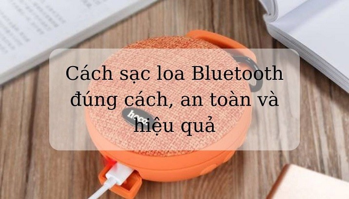 Cách sạc loa Bluetooth đúng cách, an toàn và hiệu quả
