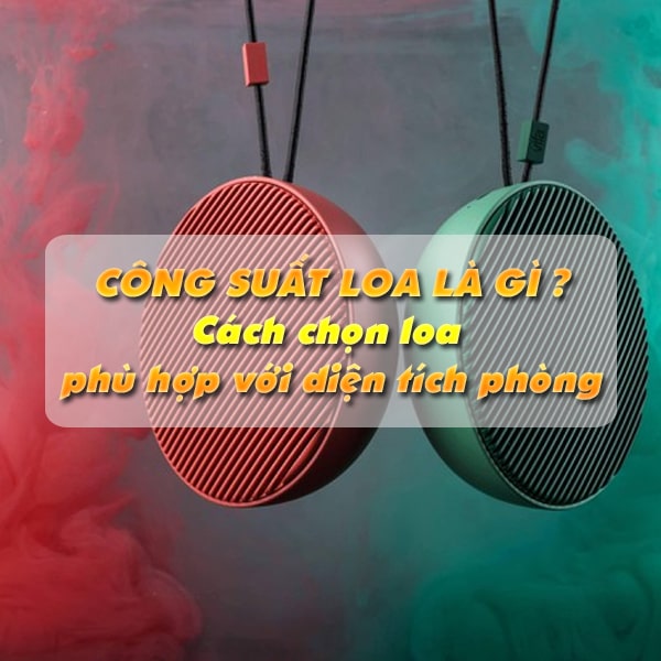 Công suất loa là gì ? Cách chọn loa phù hợp diện tích phòng