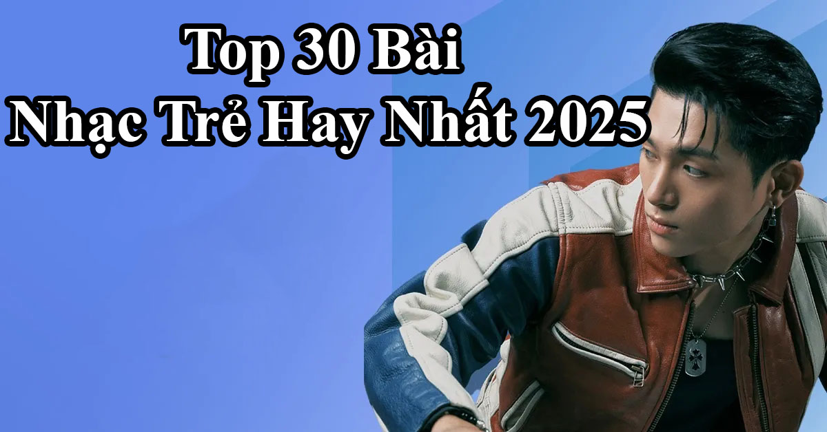 Top 30 Bài Nhạc Trẻ Hay Nhất 2025